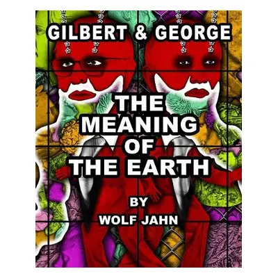 Gilbert a George: The Meaning of the Earth - George, Gilbert a a Jahn, Wolf