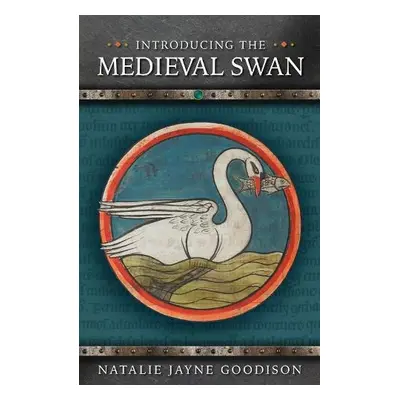 Introducing the Medieval Swan - Goodison, Natalie Jayne