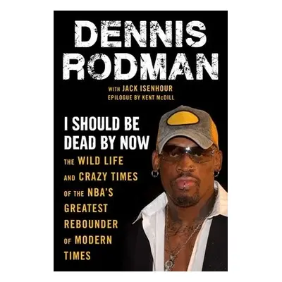 I Should Be Dead By Now - Rodman, Dennis a Isenhour, Jack