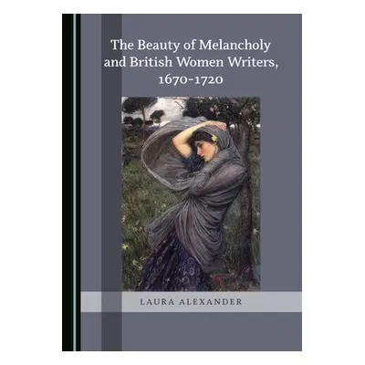 Beauty of Melancholy and British Women Writers, 1670-1720 - Alexander, Laura