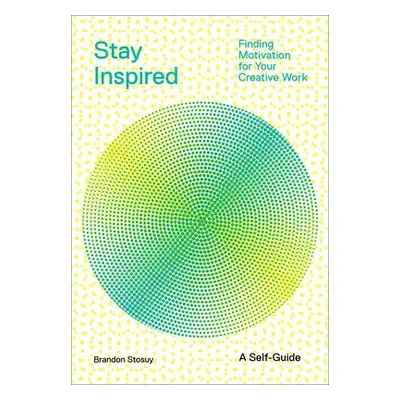 Stay Inspired: Cultivating Curiosity and Growing Your Ideas (A Self-Guide) - Stosuy, Brandon