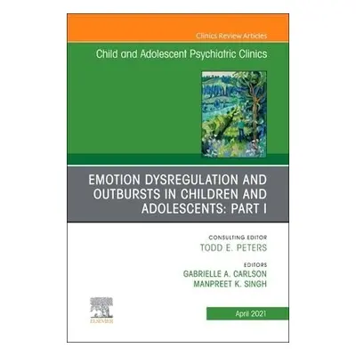 Emotion Dysregulation and Outbursts in Children and Adolescents: Part I, An Issue of ChildAnd Ad