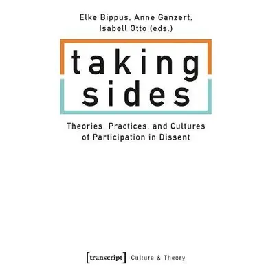 Taking Sides – Theories, Practices, and Cultures of Participation in Dissent - Bippus, Elke a Ga