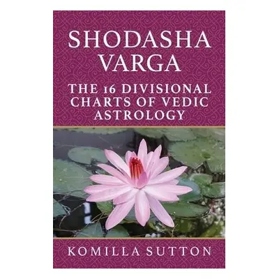 Shodasha Varga: The 16 Divisional Charts of Vedic Astrology - Sutton, Komilla