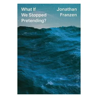 What If We Stopped Pretending? - Franzen, Jonathan