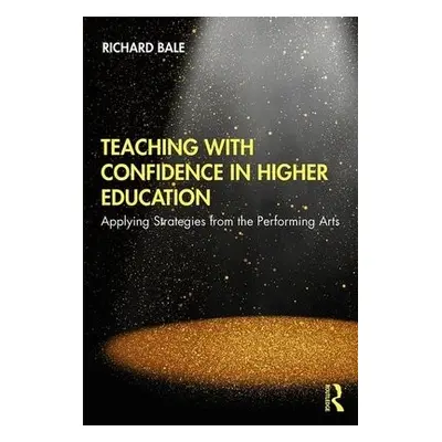 Teaching with Confidence in Higher Education - Bale, Richard