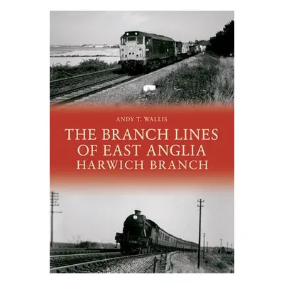 Branch Lines of East Anglia: Harwich Branch - Wallis, Andy T.