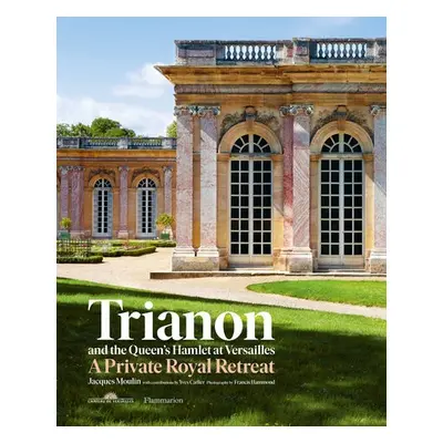 Trianon and the Queen's Hamlet at Versailles - Moulin, Jacques a Carlier, Yves