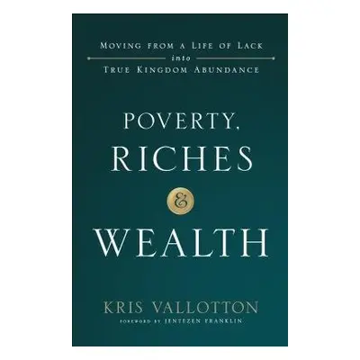 Poverty, Riches and Wealth – Moving from a Life of Lack into True Kingdom Abundance - Vallotton,