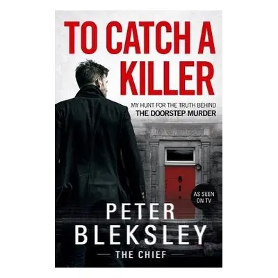 To Catch A Killer - My Hunt for the Truth Behind the Doorstep Murder - Bleksley, Peter