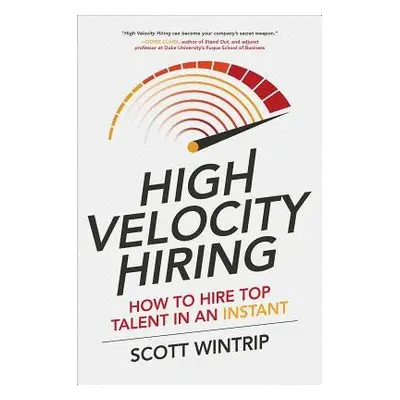 High Velocity Hiring: How to Hire Top Talent in an Instant - Wintrip, Scott