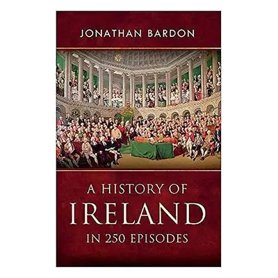 History of Ireland in 250 Episodes - Bardon, Jonathan