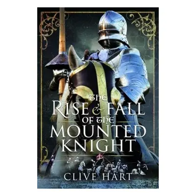 Rise and Fall of the Mounted Knight - Hart, Clive