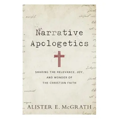 Narrative Apologetics – Sharing the Relevance, Joy, and Wonder of the Christian Faith - Mcgrath,