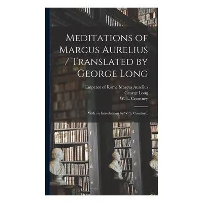 Meditations of Marcus Aurelius / Translated by George Long; With an Introduction by W. L. Courtn