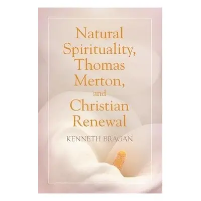 Natural Spirituality, Thomas Merton, and Christian Renewal - Bragan, Kenneth