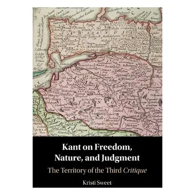 Kant on Freedom, Nature, and Judgment - Sweet, Kristi (Texas A a M University)