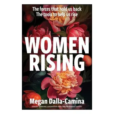 Women Rising: The Forces That Hold Us Back. The Tools to Help Us Rise - Dalla-Camina, Megan