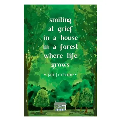 Smiling at Grief in a House in a Forest Where Life Grows - Fortune, Jan