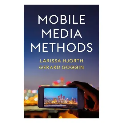 Mobile Media Methods - Hjorth, Larissa (RMIT University) a Goggin, Gerard (Western Sydney Univer