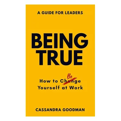 Being True: How to Be Yourself at Work - Goodman, Cassandra