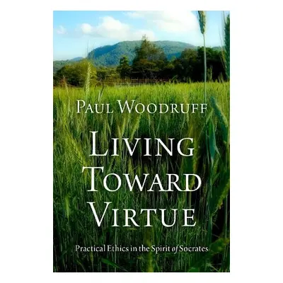 Living Toward Virtue - Woodruff, Paul (Professor of Philosophy, Professor of Philosophy, Univers