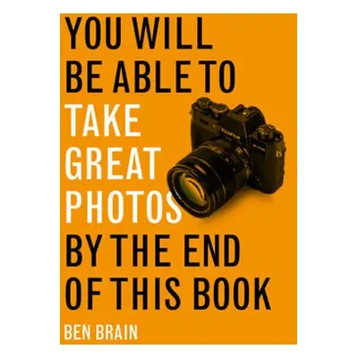 You Will be Able to Take Great Photos by The End of This Book - Brain, Benedict