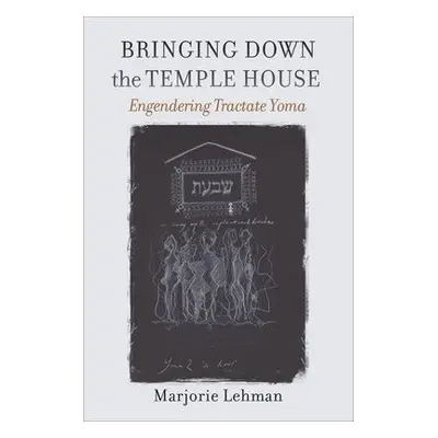 Bringing Down the Temple House – Engendering Tractate Yoma - Lehman, Marjorie