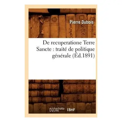 de Recuperatione Terre Sancte: Trait? de Politique G?n?rale (?d.1891) - DuBois, Pierre