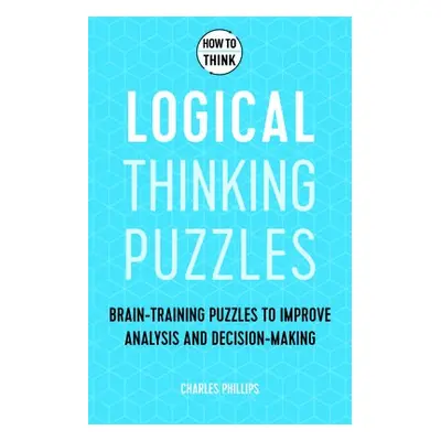 How to Think - Logical Thinking Puzzles - Phillips, Charles