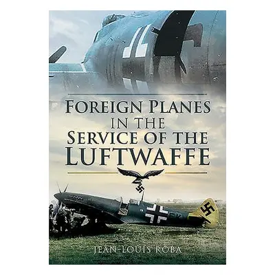 Foreign Planes in the Service of the Luftwaffe - Roba, Jean-Louis