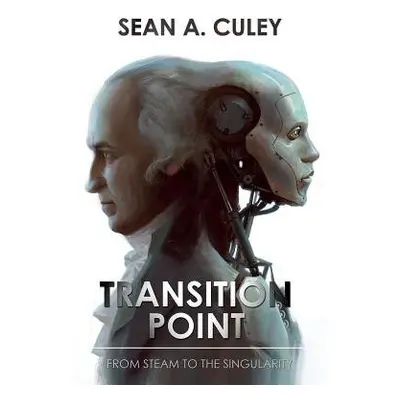 Transition Point: From Steam to the Singularity - Culey, Sean A.