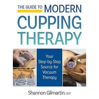 Guide to Modern Cupping Therapy: A Step-by-Step Source for Vacuum Therapy - Gilmartin, Shannon