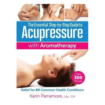 Essential Step-By-Step Guide to Acupressure with Aromatherapy Treatments - Parramore, Karin