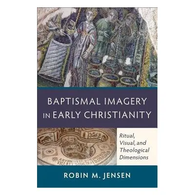 Baptismal Imagery in Early Christianity – Ritual, Visual, and Theological Dimensions - Jensen, R