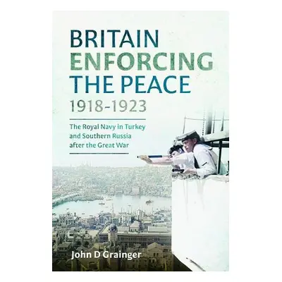 Britain Enforcing the Peace, 1918–1923 - Grainger, John D