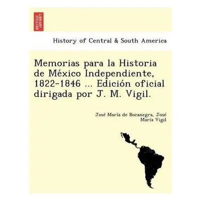 Memorias para la Historia de Mea#769;xico Independiente, 1822-1846 ... Edicioa#769;n oficial dir