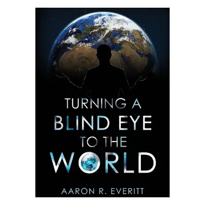 Turning a Blind Eye to the World - Everitt, Aaron R.