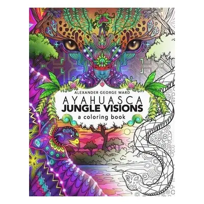 Ayahuasca Jungle Visions - Ward, Alexander George