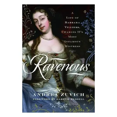 Ravenous: A Life of Barbara Villiers, Charles II's Most Infamous Mistress - Zuvich, Andrea