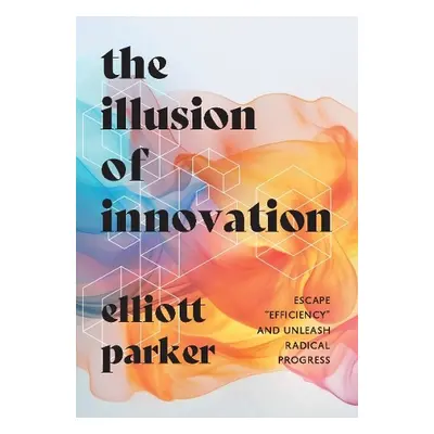 Illusion of Innovation - Parker, Elliott