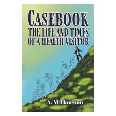 Casebook: The Life and Times of a Health Visitor - Houston, A. M.