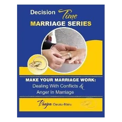 Make Your Marriage Work: Dealing with Conflicts a Anger in Marriage - Owusu-Manu, Paapa