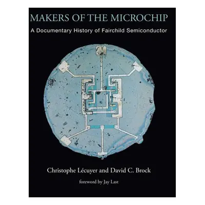 Makers of the Microchip - Lecuyer, Christophe