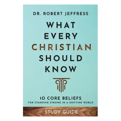 What Every Christian Should Know Study Guide – 10 Core Beliefs for Standing Strong in a Shifting