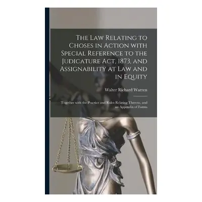 Law Relating to Choses in Action With Special Reference to the Judicature Act, 1873, and Assigna