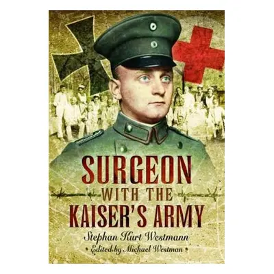 Surgeon with the Kaiser's Army - Westmann, Stephan Kurt