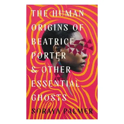 Human Origins of Beatrice Porter and Other Essential Ghosts - Palmer, Soraya