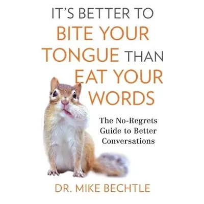 It`s Better to Bite Your Tongue Than Eat Your Wo - The No-Regrets Guide to Better Conversations 