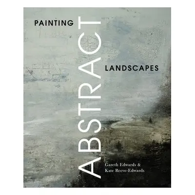 Painting Abstract Landscapes - Edwards, Gareth a Reeve-Edwards, Kate